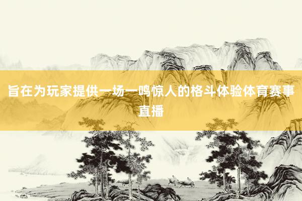 旨在为玩家提供一场一鸣惊人的格斗体验体育赛事直播