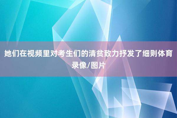她们在视频里对考生们的清贫致力抒发了细则体育录像/图片