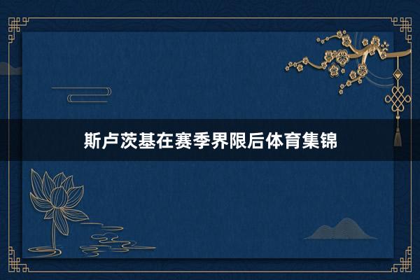 斯卢茨基在赛季界限后体育集锦