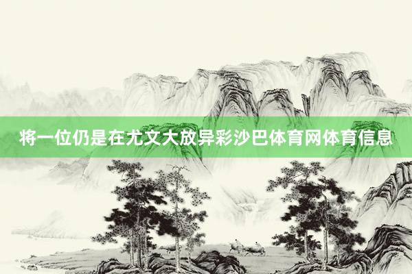 将一位仍是在尤文大放异彩沙巴体育网体育信息