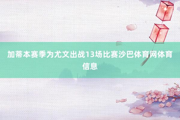 加蒂本赛季为尤文出战13场比赛沙巴体育网体育信息
