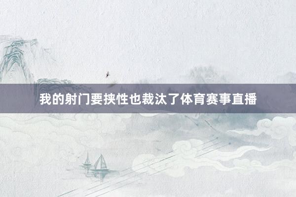 我的射门要挟性也裁汰了体育赛事直播