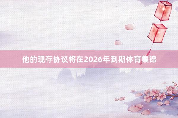 他的现存协议将在2026年到期体育集锦