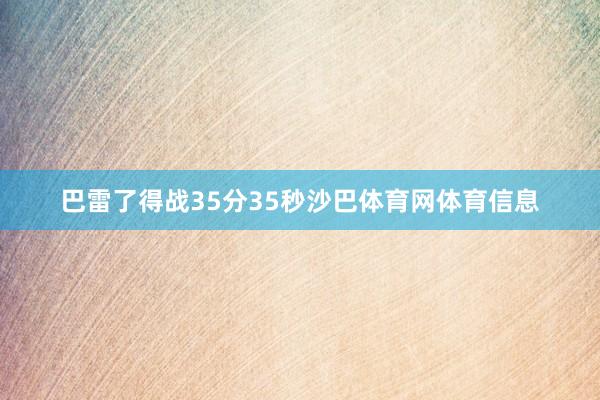 巴雷了得战35分35秒沙巴体育网体育信息