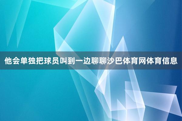 他会单独把球员叫到一边聊聊沙巴体育网体育信息