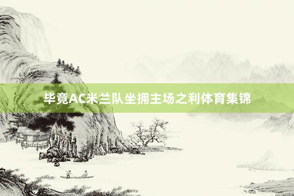 毕竟AC米兰队坐拥主场之利体育集锦
