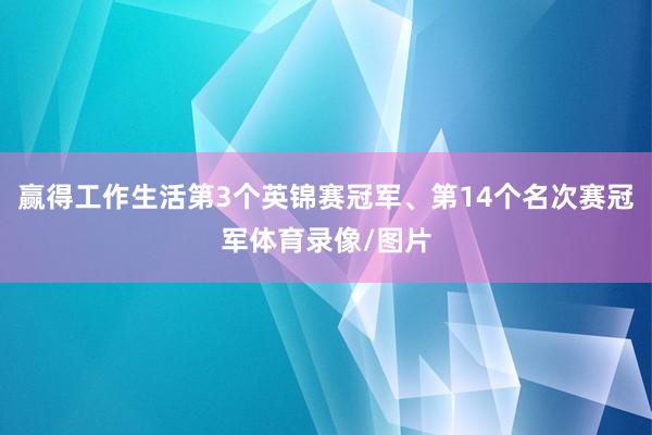 赢得工作生活第3个英锦赛冠军、第14个名次赛冠军体育录像/图片