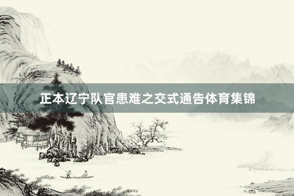 正本辽宁队官患难之交式通告体育集锦