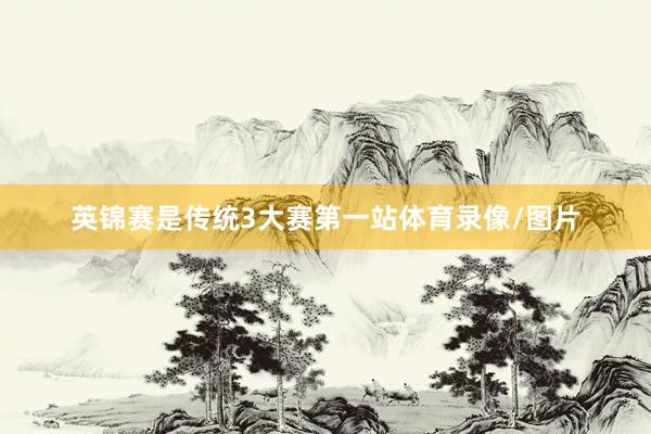 英锦赛是传统3大赛第一站体育录像/图片