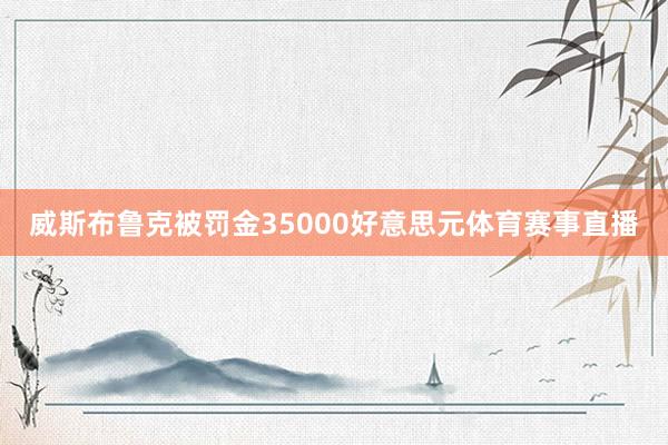 威斯布鲁克被罚金35000好意思元体育赛事直播