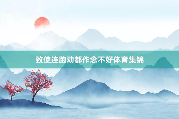 致使连跑动都作念不好体育集锦