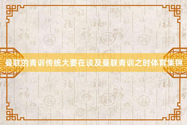 曼联的青训传统大要在谈及曼联青训之时体育集锦