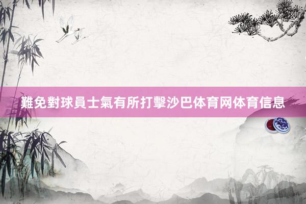 難免對球員士氣有所打擊沙巴体育网体育信息