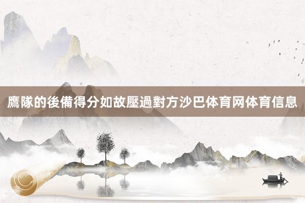 鷹隊的後備得分如故壓過對方沙巴体育网体育信息