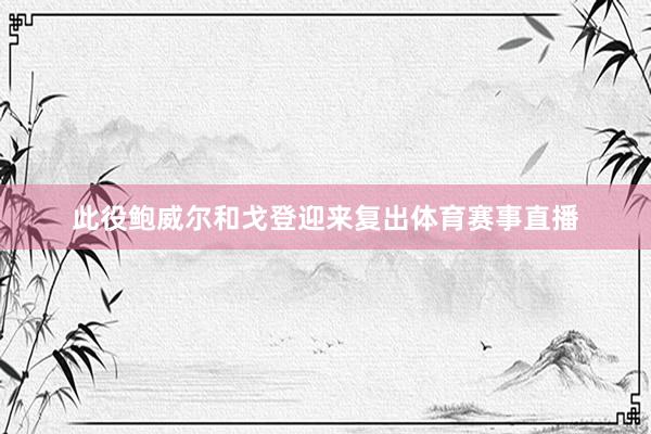 此役鲍威尔和戈登迎来复出体育赛事直播