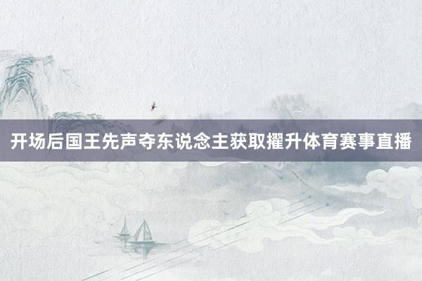 开场后国王先声夺东说念主获取擢升体育赛事直播