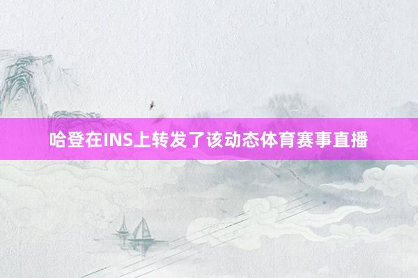 哈登在INS上转发了该动态体育赛事直播