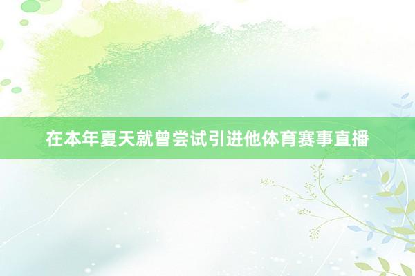 在本年夏天就曾尝试引进他体育赛事直播