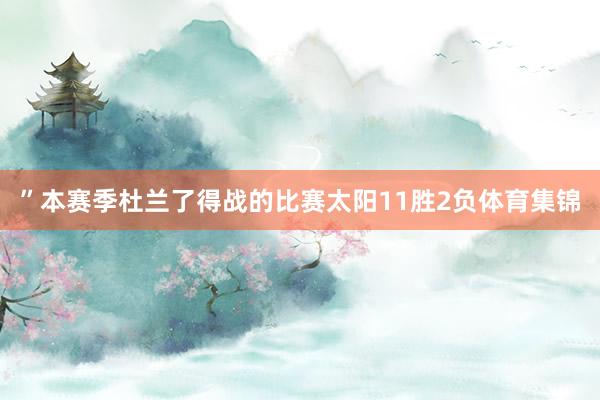 ”　　本赛季杜兰了得战的比赛太阳11胜2负体育集锦