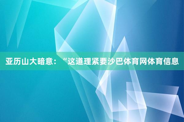 亚历山大暗意：“这道理紧要沙巴体育网体育信息