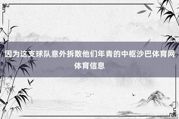 因为这支球队意外拆散他们年青的中枢沙巴体育网体育信息