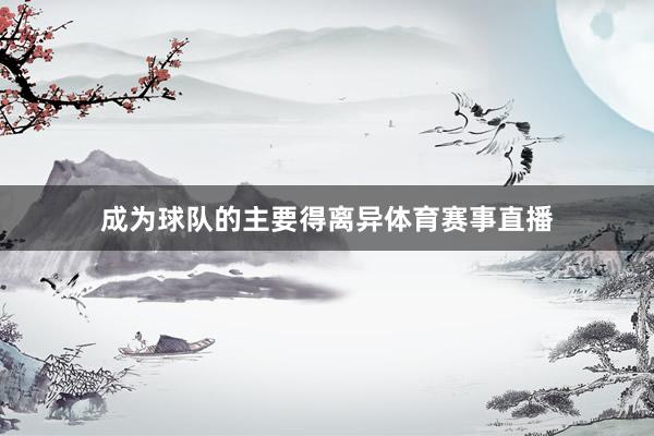 成为球队的主要得离异体育赛事直播