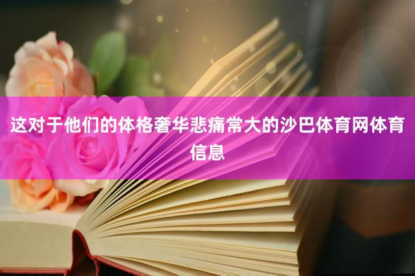 这对于他们的体格奢华悲痛常大的沙巴体育网体育信息