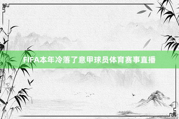 FIFA本年冷落了意甲球员体育赛事直播