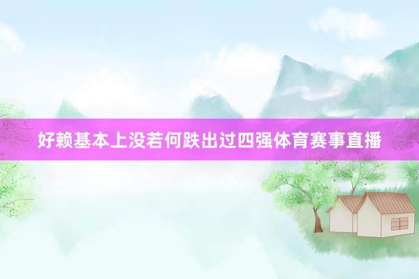 好赖基本上没若何跌出过四强体育赛事直播