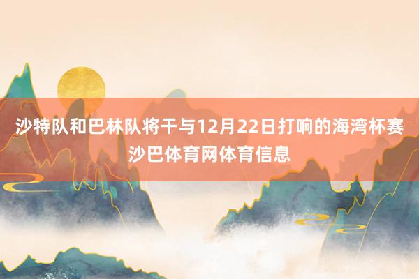 沙特队和巴林队将干与12月22日打响的海湾杯赛沙巴体育网体育信息