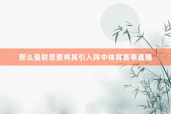 那么曼联思要将其引入阵中体育赛事直播