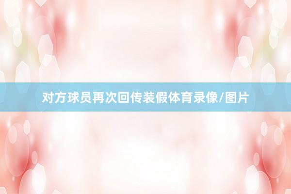对方球员再次回传装假体育录像/图片