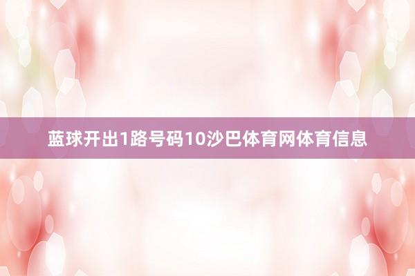 蓝球开出1路号码10沙巴体育网体育信息