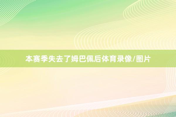 本赛季失去了姆巴佩后体育录像/图片