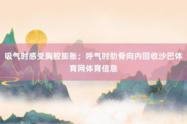 吸气时感受胸腔膨胀；呼气时肋骨向内回收沙巴体育网体育信息