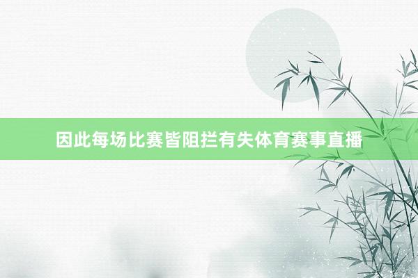 因此每场比赛皆阻拦有失体育赛事直播