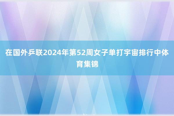 在国外乒联2024年第52周女子单打宇宙排行中体育集锦
