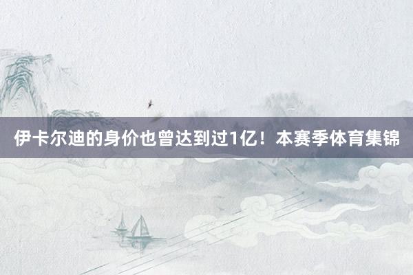 伊卡尔迪的身价也曾达到过1亿！　　本赛季体育集锦
