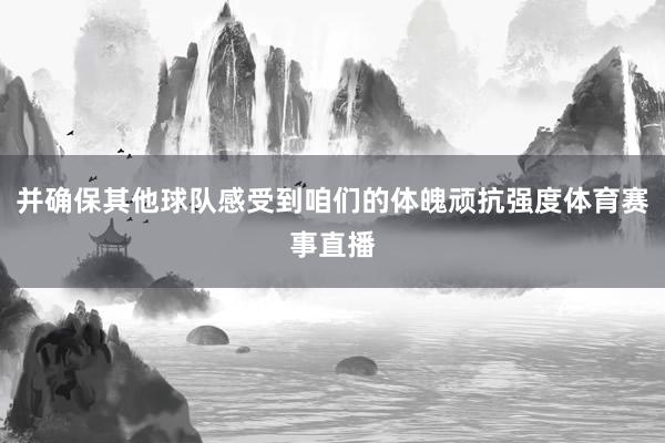 并确保其他球队感受到咱们的体魄顽抗强度体育赛事直播
