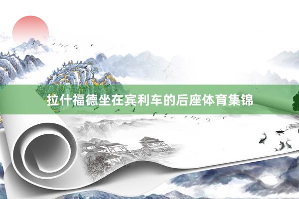拉什福德坐在宾利车的后座体育集锦