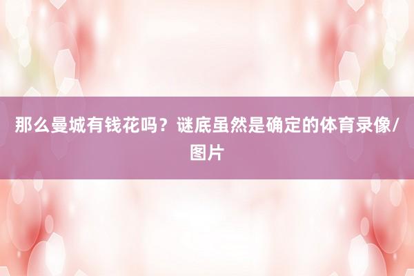 那么曼城有钱花吗？谜底虽然是确定的体育录像/图片