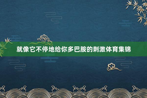就像它不停地给你多巴胺的刺激体育集锦