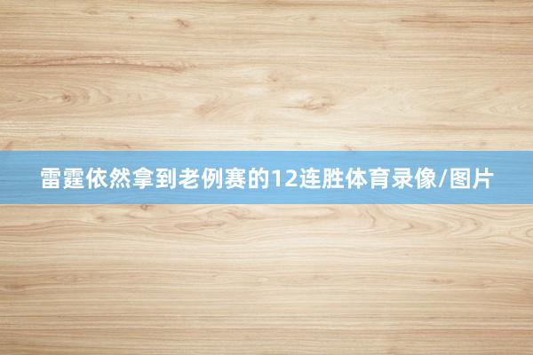 雷霆依然拿到老例赛的12连胜体育录像/图片