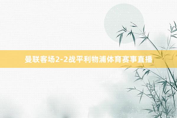 曼联客场2-2战平利物浦体育赛事直播