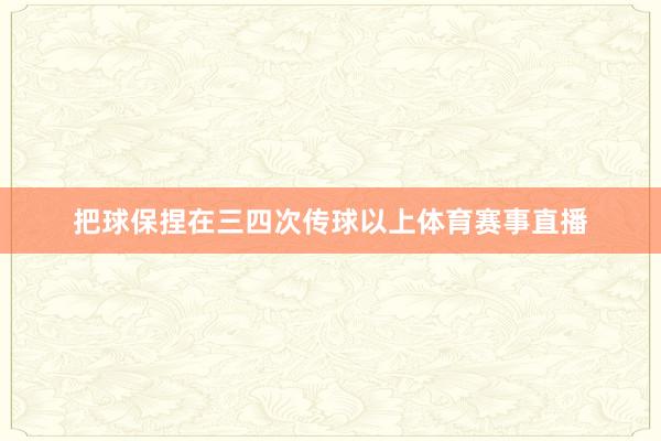 把球保捏在三四次传球以上体育赛事直播