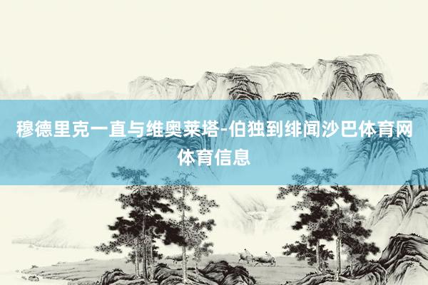 穆德里克一直与维奥莱塔-伯独到绯闻沙巴体育网体育信息