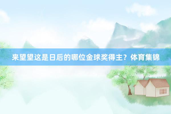 来望望这是日后的哪位金球奖得主？体育集锦