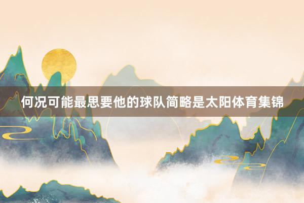 何况可能最思要他的球队简略是太阳体育集锦