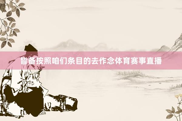 皆备按照咱们条目的去作念体育赛事直播