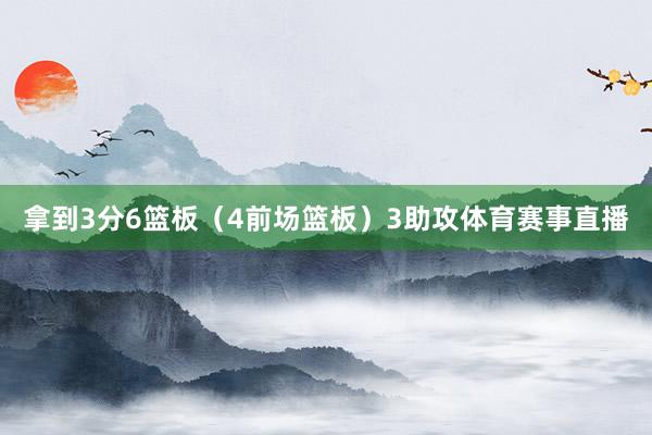 拿到3分6篮板（4前场篮板）3助攻体育赛事直播